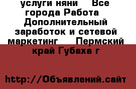 услуги няни  - Все города Работа » Дополнительный заработок и сетевой маркетинг   . Пермский край,Губаха г.